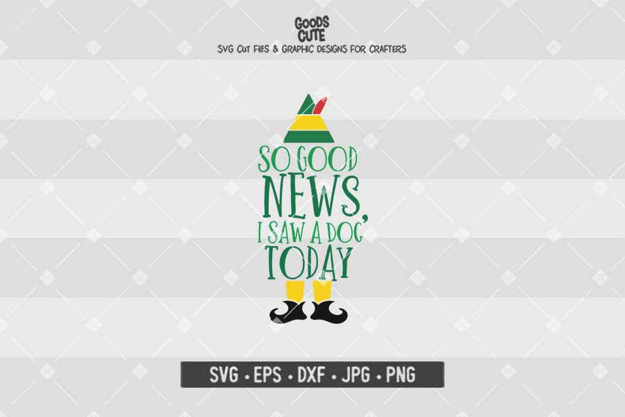 So Good News I Saw a Dog Today • Buddy The Elf • Christmas • Cut File in SVG EPS DXF JPG PNG