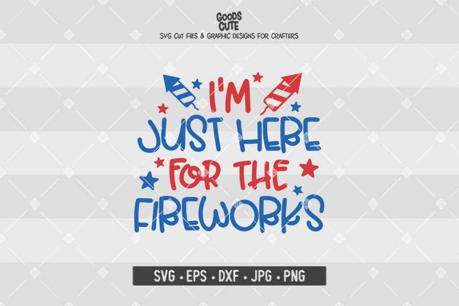 I'm Just Here For the Fireworks • 4th of July • Cut File in SVG EPS DXF JPG PNG