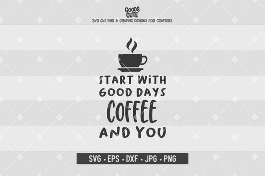 Good Days Start With Coffee And You • Cut File in SVG EPS DXF JPG PNG