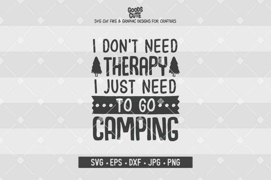 I Don’t Need Therapy I Just Need To Go Camping • Cut File in SVG EPS DXF JPG PNG