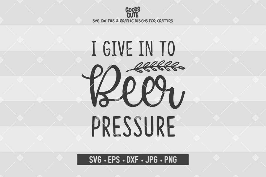I Give In To Beer Pressure • Cut File in SVG EPS DXF JPG PNG