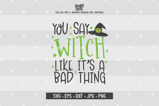 You Say Witch Like It s A Bad Thing • Halloween • Cut File in SVG EPS DXF JPG PNG